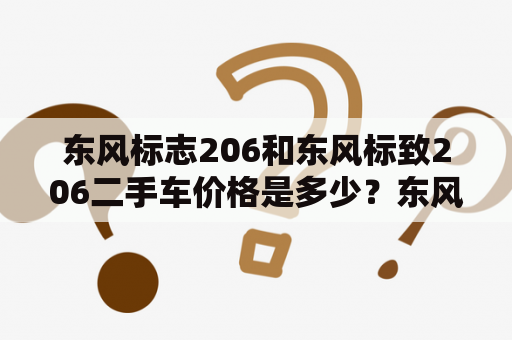 东风标志206和东风标致206二手车价格是多少？东风标志206是一款曾经在市场上十分畅销的车型，现在已经停产多年。虽然年代久远，但这款车的品质和性价比依然备受推崇。如果你正在寻找二手车，那么，东风标志206二手车价格会是你比较关心的问题。