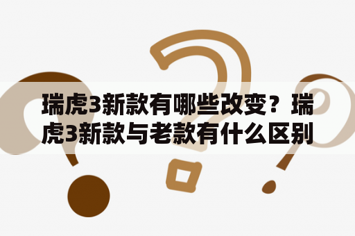 瑞虎3新款有哪些改变？瑞虎3新款与老款有什么区别？