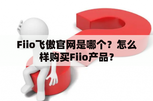 Fiio飞傲官网是哪个？怎么样购买Fiio产品？