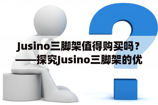 Jusino三脚架值得购买吗？——探究Jusino三脚架的优劣
