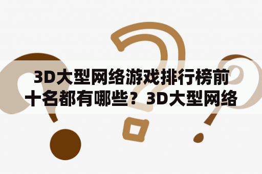 3D大型网络游戏排行榜前十名都有哪些？3D大型网络游戏、排名