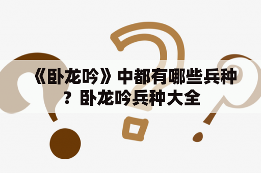 《卧龙吟》中都有哪些兵种？卧龙吟兵种大全
