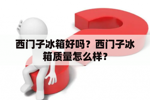 西门子冰箱好吗？西门子冰箱质量怎么样？