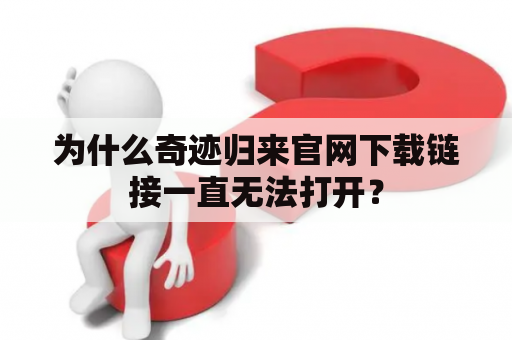 为什么奇迹归来官网下载链接一直无法打开？