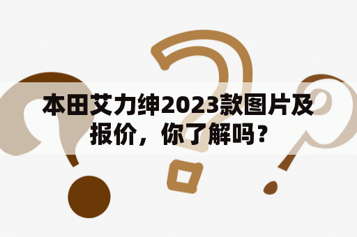 本田艾力绅2023款图片及报价，你了解吗？