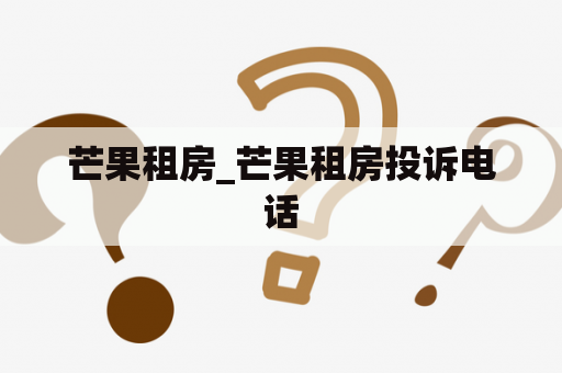 芒果租房_芒果租房投诉电话