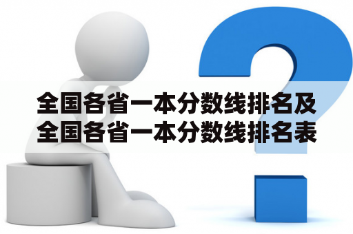 全国各省一本分数线排名及全国各省一本分数线排名表：哪些省份的一本分数线最高？数据如何排名？