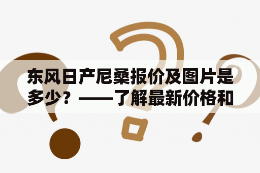 东风日产尼桑报价及图片是多少？——了解最新价格和款式