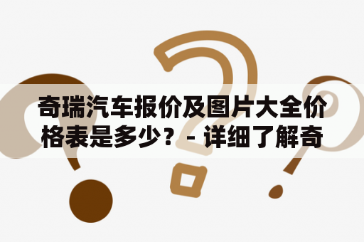 奇瑞汽车报价及图片大全价格表是多少？- 详细了解奇瑞汽车的价格和图片