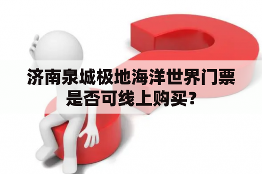 济南泉城极地海洋世界门票是否可线上购买？