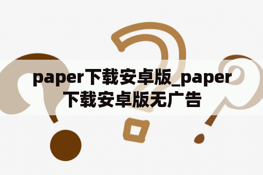 paper下载安卓版_paper下载安卓版无广告