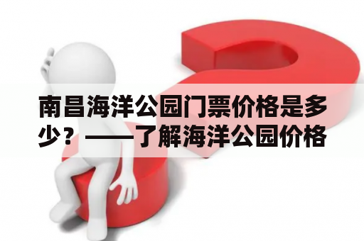 南昌海洋公园门票价格是多少？——了解海洋公园价格