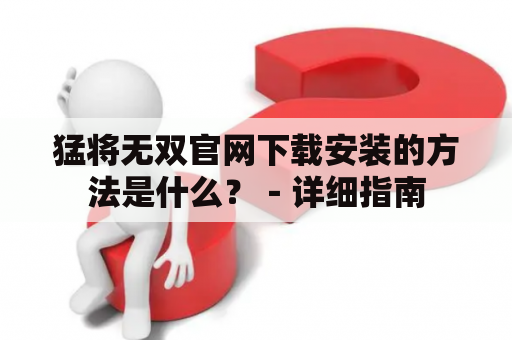 猛将无双官网下载安装的方法是什么？－详细指南