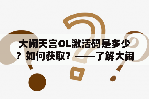 大闹天宫OL激活码是多少？如何获取？——了解大闹天宫OL激活码的相关问题
