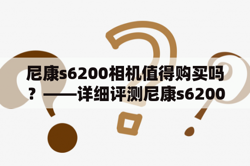 尼康s6200相机值得购买吗？——详细评测尼康s6200相机是一款小巧轻便、易于携带的数码相机。它拥有1600万像素的CMOS感光元件，可以拍摄清晰且细节丰富的照片。此外，其3.0英寸的TFT-LCD显示屏幕可以让用户随时随地查看和编辑自己拍摄的作品。