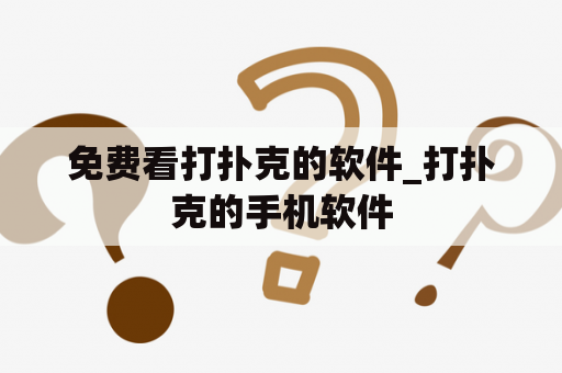 免费看打扑克的软件_打扑克的手机软件