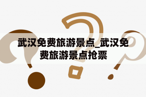 武汉免费旅游景点_武汉免费旅游景点抢票