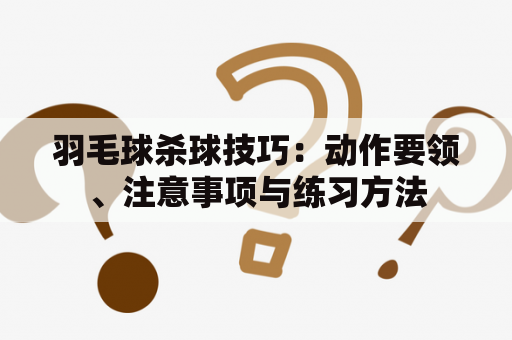 羽毛球杀球技巧：动作要领、注意事项与练习方法