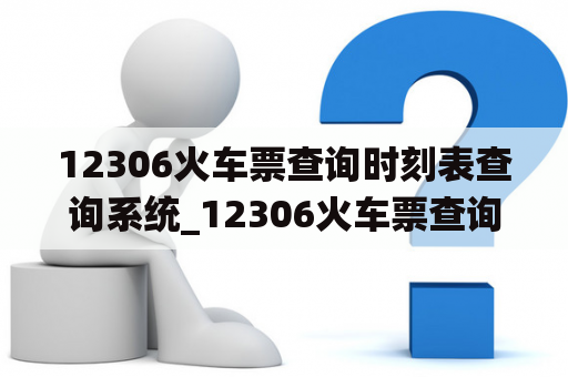 12306火车票查询时刻表查询系统_12306火车票查询官网订票12306