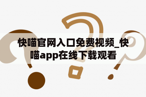 快喵官网入口免费视频_快喵app在线下载观看