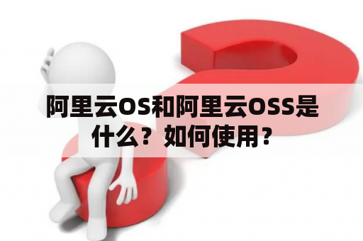 阿里云OS和阿里云OSS是什么？如何使用？