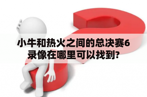 小牛和热火之间的总决赛6录像在哪里可以找到?