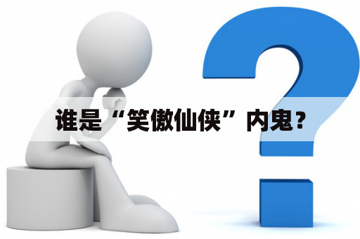 谁是“笑傲仙侠”内鬼？