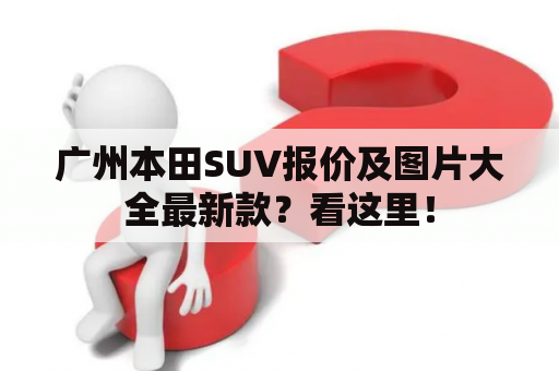 广州本田SUV报价及图片大全最新款？看这里！