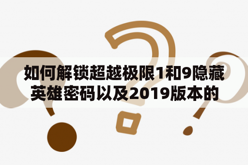 如何解锁超越极限1和9隐藏英雄密码以及2019版本的隐藏英雄密码？