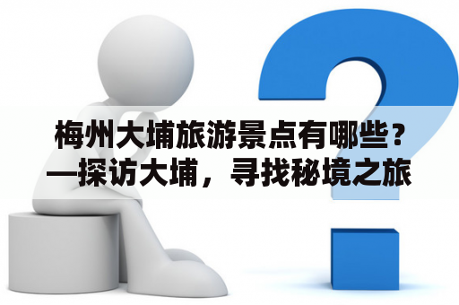 梅州大埔旅游景点有哪些？—探访大埔，寻找秘境之旅