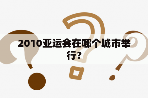 2010亚运会在哪个城市举行？