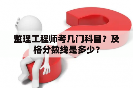 监理工程师考几门科目？及格分数线是多少？