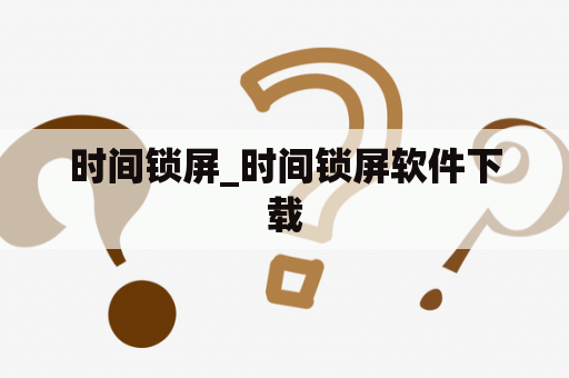 时间锁屏_时间锁屏软件下载
