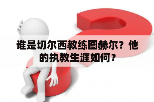 谁是切尔西教练图赫尔？他的执教生涯如何？