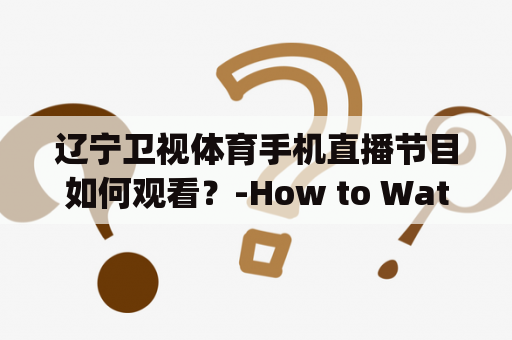 辽宁卫视体育手机直播节目如何观看？-How to Watch the Liaoning TV Sports Mobile Live Broadcast Program?