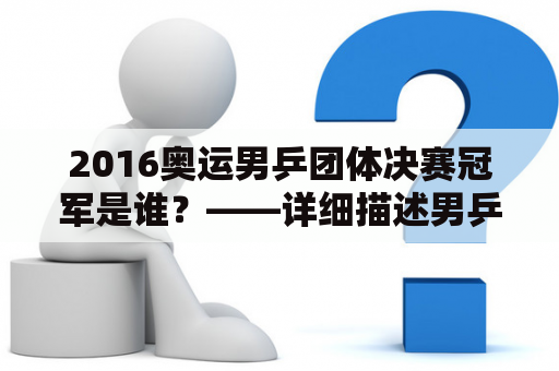 2016奥运男乒团体决赛冠军是谁？——详细描述男乒团体决赛的胜利者及其表现