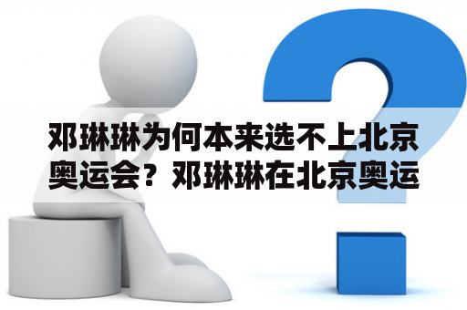 邓琳琳为何本来选不上北京奥运会？邓琳琳在北京奥运会赛后采访中的感受是什么？