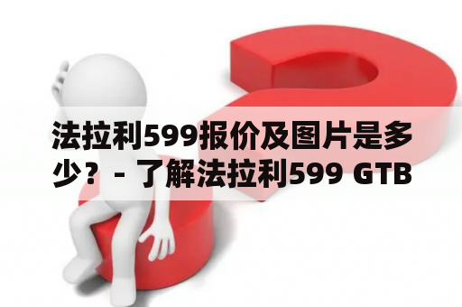 法拉利599报价及图片是多少？- 了解法拉利599 GTB Fiorano的价格和外观设计。