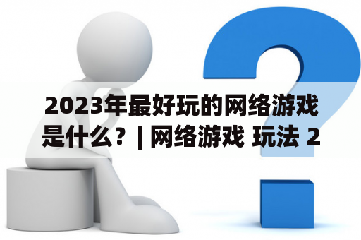 2023年最好玩的网络游戏是什么？| 网络游戏 玩法 2023年