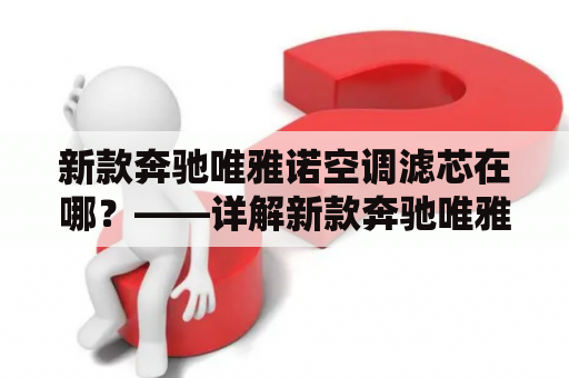 新款奔驰唯雅诺空调滤芯在哪？——详解新款奔驰唯雅诺及空调滤芯