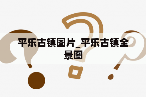 平乐古镇图片_平乐古镇全景图