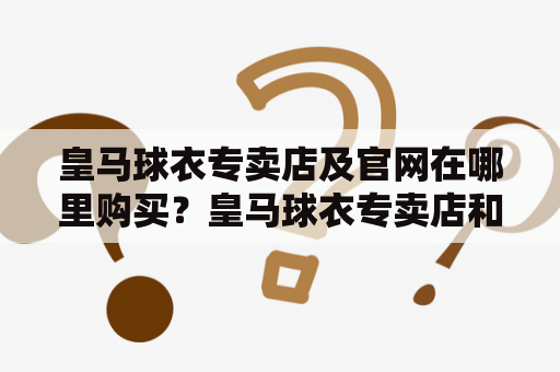 皇马球衣专卖店及官网在哪里购买？皇马球衣专卖店和官网是球迷们购买皇家马德里球衣的最佳选择。那么，皇马球衣专卖店和官网在哪里可以购买呢？