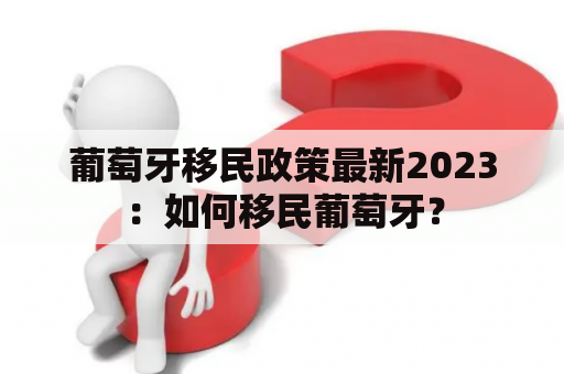葡萄牙移民政策最新2023：如何移民葡萄牙？