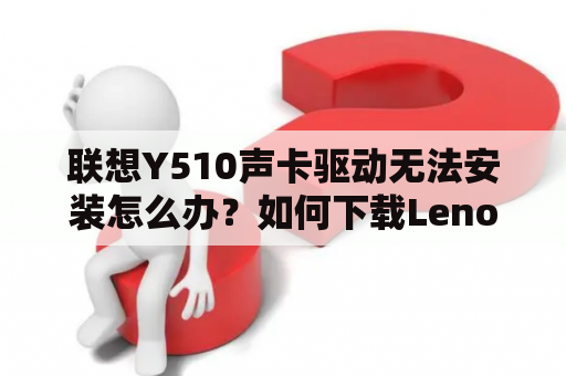 联想Y510声卡驱动无法安装怎么办？如何下载Lenovo声卡驱动？